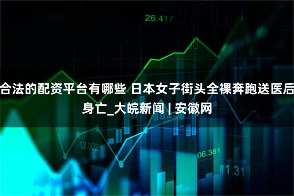 合法的配资平台有哪些 日本女子街头全裸奔跑送医后身亡_大皖新闻 | 安徽网