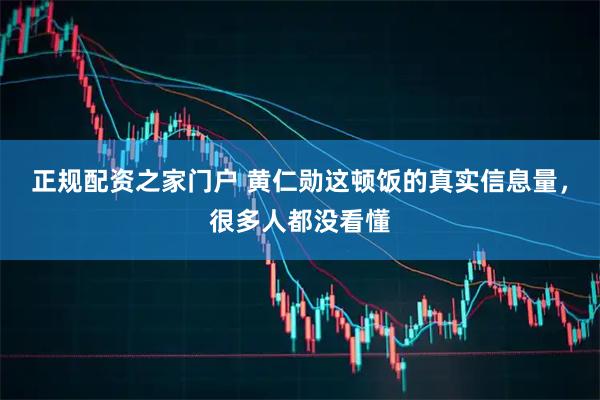 正规配资之家门户 黄仁勋这顿饭的真实信息量，很多人都没看懂
