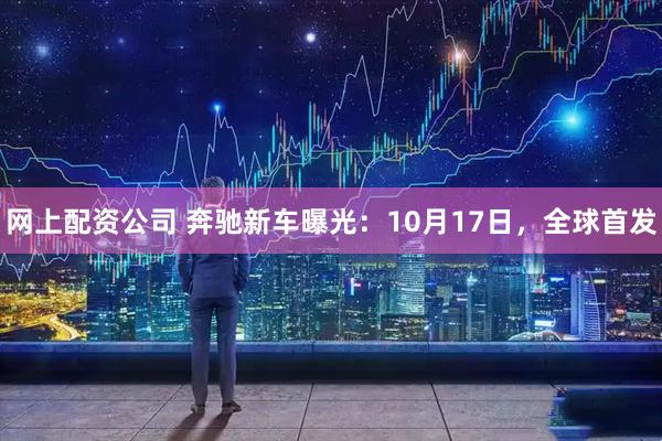 网上配资公司 奔驰新车曝光：10月17日，全球首发